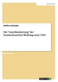 bokomslag Die &quot;Amerikanisierung&quot; der bundesdeutschen Werbung nach 1945