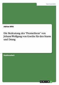 bokomslag Die Bedeutung Des 'Prometheus' Von Johann Wolfgang Von Goethe Fur Den Sturm Und Drang