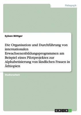 bokomslag Die Organisation und Durchfhrung von internationalen Erwachsenenbildungsprogrammen am Beispiel eines Pilotprojektes zur Alphabetisierung von lndlichen Frauen in thiopien