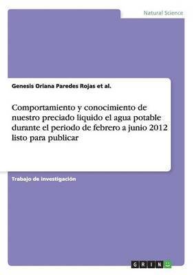 bokomslag Comportamiento y conocimiento de nuestro preciado liquido el agua potable durante el periodo de febrero a junio 2012 listo para publicar