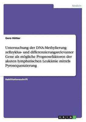 Gero Hütter - Untersuchung der DNA-Methylierung zellzyklus- und differenzierungsrelevanter Gene als mögliche Prognosefaktoren der akuten lymphatischen Leukämie mittels Pyrosequenzierung, Häftad