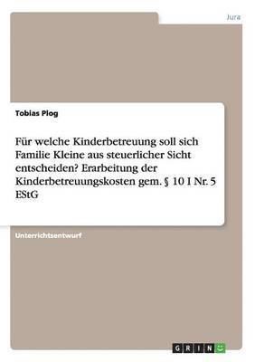 bokomslag Fr welche Kinderbetreuung soll sich Familie Kleine aus steuerlicher Sicht entscheiden? Erarbeitung der Kinderbetreuungskosten gem.  10 I Nr. 5 EStG