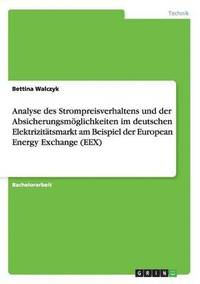 bokomslag Analyse des Strompreisverhaltens und der Absicherungsmoeglichkeiten im deutschen Elektrizitatsmarkt am Beispiel der European Energy Exchange (EEX)
