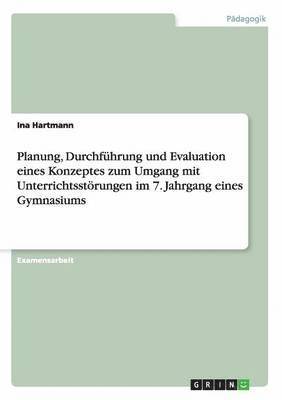 bokomslag Planung, Durchfhrung und Evaluation eines Konzeptes zum Umgang mit Unterrichtsstrungen im 7. Jahrgang eines Gymnasiums