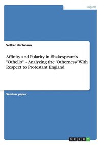 bokomslag Affinity and Polarity in Shakespeare's &quot;Othello&quot; - Analyzing the 'Otherness' With Respect to Protestant England