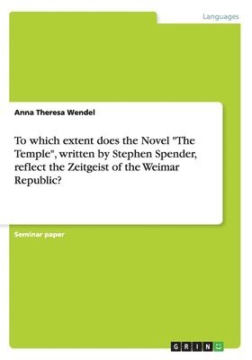 To which extent does the Novel &quot;The Temple&quot;, written by Stephen Spender, reflect the Zeitgeist of the Weimar Republic? 1