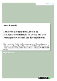 bokomslag Situiertes Lehren und Lernen im Mathematikunterricht in Bezug auf den Paradigmenwechsel des Sachrechnens