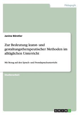 Zur Bedeutung kunst- und gestaltungstherapeutischer Methoden im alltglichen Unterricht 1