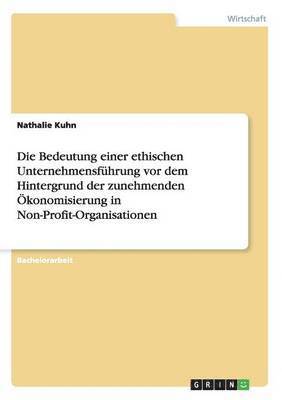 bokomslag Die Bedeutung einer ethischen Unternehmensfhrung vor dem Hintergrund der zunehmenden konomisierung in Non-Profit-Organisationen