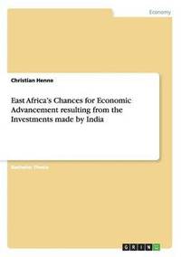 bokomslag East Africa's Chances for Economic Advancement resulting from the Investments made by India