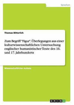 Zum Begriff &quot;Figur&quot;. berlegungen aus einer kulturwissenschaftlichen Untersuchung englischer humanistischer Texte des 16. und 17. Jahrhunderts 1