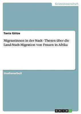 Tania Götze - Migrantinnen in der Stadt - Thesen über die Land-Stadt-Migration von Frauen in Afrika, Häftad