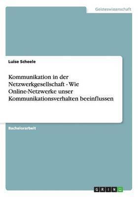 Luise Scheele - Kommunikation in der Netzwerkgesellschaft - Wie Online-Netzwerke unser Kommunikationsverhalten beeinflussen, Häftad