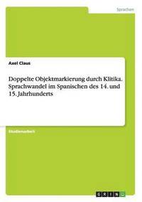 bokomslag Doppelte Objektmarkierung Durch Klitika. Sprachwandel Im Spanischen Des 14. Und 15. Jahrhunderts