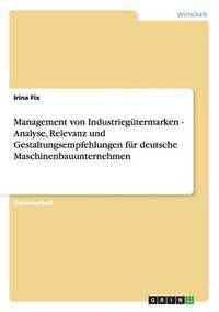 bokomslag Management von Industriegutermarken - Analyse, Relevanz und Gestaltungsempfehlungen fur deutsche Maschinenbauunternehmen