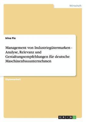 Management von Industriegutermarken - Analyse, Relevanz und Gestaltungsempfehlungen fur deutsche Maschinenbauunternehmen 1