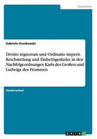 bokomslag Divisio regnorum und Ordinatio imperii. Reichsteilung und Einheitsgedanke in den Nachfolgeordnungen Karls des Groen und Ludwigs des Frommen