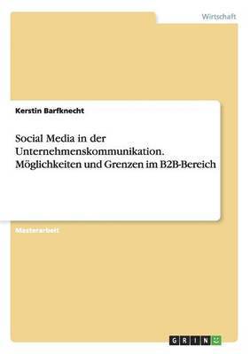 Social Media in der Unternehmenskommunikation. Moeglichkeiten und Grenzen im B2B-Bereich 1