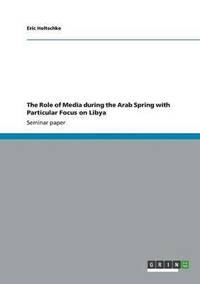 bokomslag The Role of Media During the Arab Spring with Particular Focus on Libya