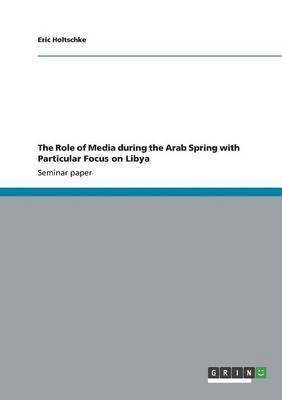Eric Holtschke - Role of Media during the Arab Spring with Particular Focus on Libya, Häftad