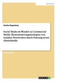 bokomslag Social Media im Wandel zu Commercial Media. Monetarisierungsstrategien von sozialen Netzwerken durch Nutzung neuer Absatzkanale