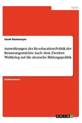bokomslag Auswirkungen der Re-education-Politik der Besatzungsmächte nach dem Zweiten Weltkrieg auf die deutsche Bildungspolitik