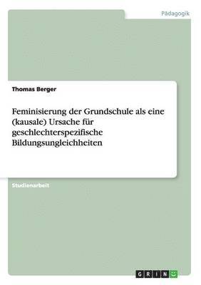 Feminisierung der Grundschule als eine (kausale) Ursache fr geschlechterspezifische Bildungsungleichheiten 1