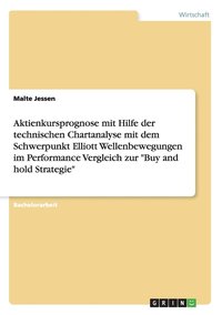 bokomslag Aktienkursprognose mit Hilfe der technischen Chartanalyse mit dem Schwerpunkt Elliott Wellenbewegungen im Performance Vergleich zur Buy and hold Strategie