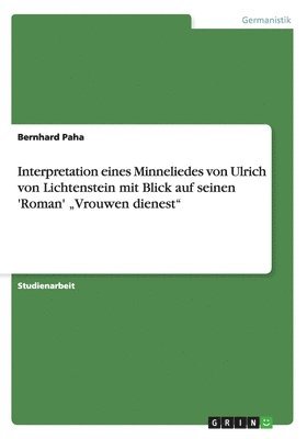bokomslag Interpretation eines Minneliedes von Ulrich von Lichtenstein mit Blick auf seinen 'Roman' &quot;Vrouwen dienest&quot;