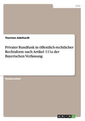 Privater Rundfunk in oeffentlich-rechtlicher Rechtsform nach Artikel 111a der Bayerischen Verfassung 1