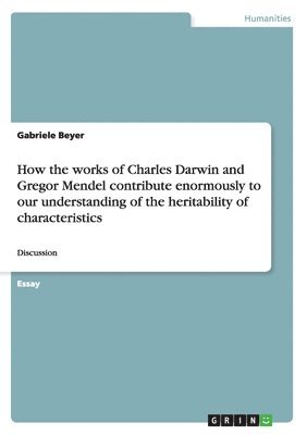 bokomslag How the works of Charles Darwin and Gregor Mendel contribute enormously to our understanding of the heritability of characteristics