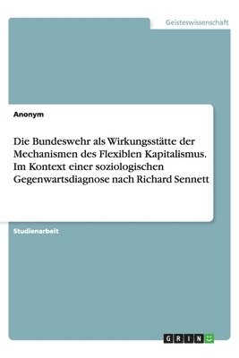 bokomslag Die Bundeswehr als Wirkungssttte der Mechanismen des Flexiblen Kapitalismus. Im Kontext einer soziologischen Gegenwartsdiagnose nach Richard Sennett