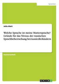 bokomslag Welche Sprache ist meine Muttersprache? Gründe für das Niveau der russischen Sprachbeherrschung bei Aussiedlerkindern