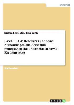 Steffen Schneider, Timo Barth - Basel II - Das Regelwerk und seine Auswirkungen auf kleine und mittelständische Unternehmen sowie Kreditinstitute, Häftad