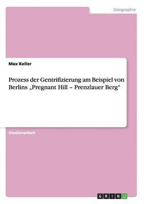 Prozess der Gentrifizierung am Beispiel von Berlins &quot;Pregnant Hill - Prenzlauer Berg&quot; 1