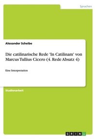 bokomslag Die catilinarische Rede 'In Catilinam' von Marcus Tullius Cicero (4. Rede Absatz 4)