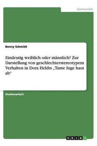 bokomslag Eindeutig weiblich oder männlich? Zur Darstellung von geschlechterstereotypem Verhalten in Dora Heldts "Tante Inge haut ab"