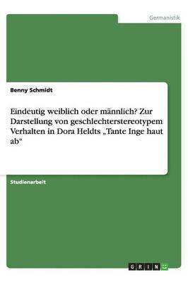 Benny Schmidt - Eindeutig weiblich oder männlich? Zur Darstellung von geschlechterstereotypem Verhalten in Dora Heldts "Tante Inge haut ab", Häftad