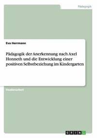 bokomslag Pdagogik der Anerkennung nach Axel Honneth und die Entwicklung einer positiven Selbstbeziehung im Kindergarten