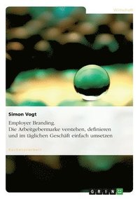 bokomslag Employer Branding. Die Arbeitgebermarke verstehen, definieren und im täglichen Geschäft einfach umsetzen