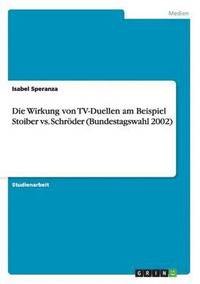 bokomslag Die Wirkung Von TV-Duellen Am Beispiel Stoiber vs. Schroder (Bundestagswahl 2002)