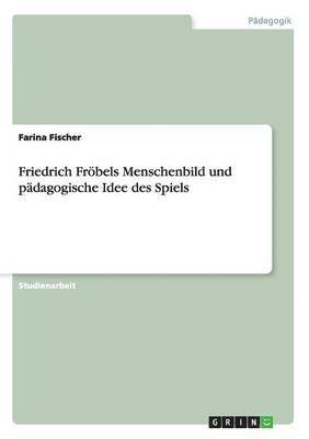 Friedrich Frbels Menschenbild und pdagogische Idee des Spiels 1