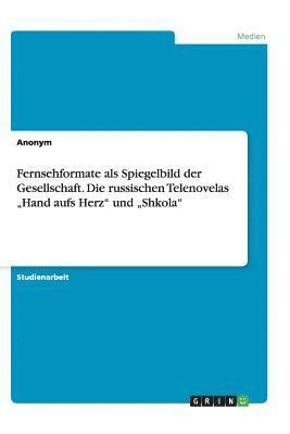 Fernsehformate ALS Spiegelbild Der Gesellschaft. Die Russischen Telenovelas 'hand Aufs Herz Und 'shkola 1