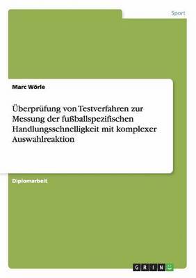 Marc Wörle - Überprüfung von Testverfahren zur Messung der fußballspezifischen Handlungsschnelligkeit mit komplexer Auswahlreaktion, Häftad