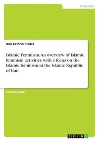 bokomslag Islamic Feminism. An overview of Islamic feminism activities with a focus on the Islamic feminism in the Islamic Republic of Iran