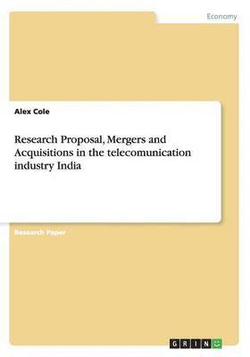 Research Proposal, Mergers and Acquisitions in the telecomunication industry India
