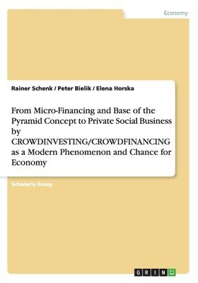 bokomslag From Micro-Financing and Base of the Pyramid Concept to Private Social Business by CROWDINVESTING/CROWDFINANCING as a Modern Phenomenon and Chance for Economy