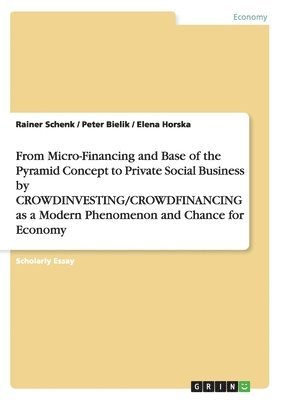 bokomslag From Micro-Financing and Base of the Pyramid Concept to Private Social Business by CROWDINVESTING/CROWDFINANCING as a Modern Phenomenon and Chance for Economy