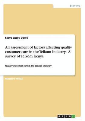 An assessment of factors affecting quality customer care in the Telkom Industry - A survey of Telkom Kenya 1