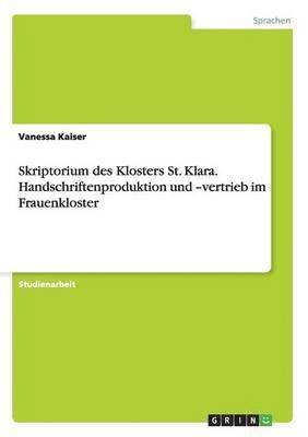 Vanessa Kaiser - Skriptorium des Klosters St. Klara. Handschriftenproduktion und -vertrieb im Frauenkloster, Häftad